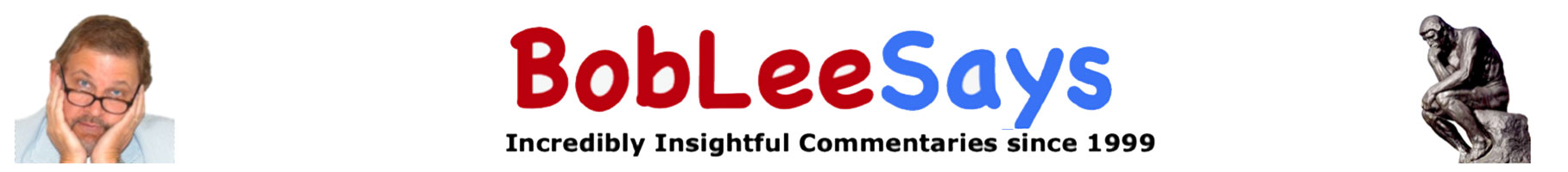 BobLeeSays - Incredibly Insightful Commentaries since 1999!